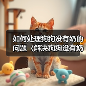 如何处理狗狗没有奶的问题（解决狗狗没有奶的情况，让它健康成长）(图2)