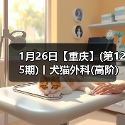 1月26日【重庆】(第125期)丨犬猫外科(高阶)班！含SU