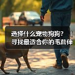 选择什么宠物狗狗？（寻找最适合你的毛茸伴侣）(图3)