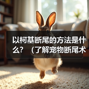 以柯基断尾的方法是什么？（了解宠物断尾术，保护你的柯基宝贝）