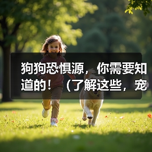狗狗恐惧源，你需要知道的！（了解这些，宠物的心理健康才能有保