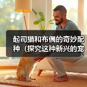 起司猫和布偶的奇妙配种（探究这种新兴的宠物品种和人们对它的热情）(图4)