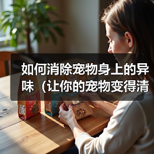 如何消除宠物身上的异味（让你的宠物变得清新自然）(图3)
