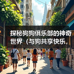 探秘狗狗俱乐部的神奇世界（与狗共享快乐，共度美好时光）(图2)