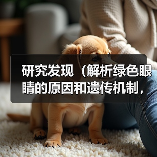 研究发现（解析绿色眼睛的原因和遗传机制，