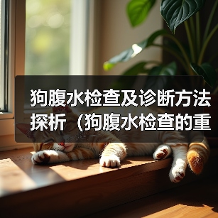 狗腹水检查及诊断方法探析（狗腹水检查的重要性及常见检查方法）(图2)