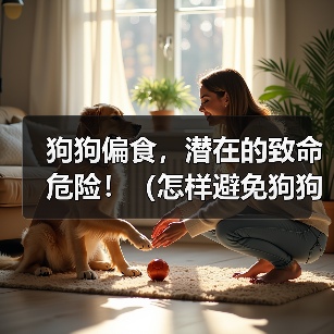 狗狗偏食，潜在的致命危险！（怎样避免狗狗偏食对宠物造成的伤害？）(图2)