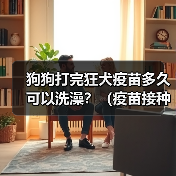 狗狗打完狂犬疫苗多久可以洗澡？（疫苗接种时间与洗澡注意事项）(图3)