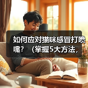 如何应对猫咪感冒打喷嚏？（掌握5大方法，让宠物猫咪健康快乐。）(图4)