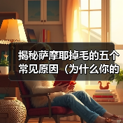 揭秘萨摩耶掉毛的五个常见原因（为什么你的萨摩耶总是掉毛？——探索萨摩耶掉毛的根源）(图3)