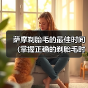 萨摩剃胎毛的最佳时间（掌握正确的剃胎毛时机，萨摩宠物更健康）(图4)