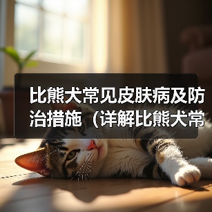 比熊犬常见皮肤病及防治措施（详解比熊犬常