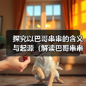 探究以巴哥串串的含义与起源（解读巴哥串串的文化内涵与演变）(图2)