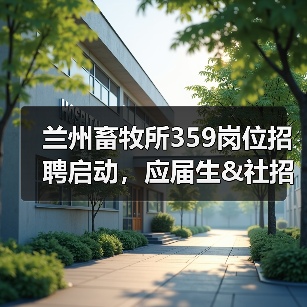 兰州畜牧所359岗位招聘启动，应届生&社