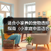 适合小家养的宠物选择指南（小家庭中最适合的宠物选择及饲养技巧）(图4)