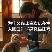 为什么猫咪喜欢趴在主人胸口?(探究猫咪喜欢趴在主人胸口的原因及其意义)(图3) 为什么猫咪喜欢趴在主人胸口?(探究猫咪喜欢趴在主人胸口的原因及其意义)(图3)