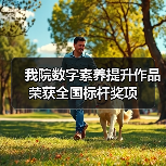 我院数字素养提升作品荣获全国标杆奖项(图3) 我院数字素养提升作品荣获全国标杆奖项(图3)