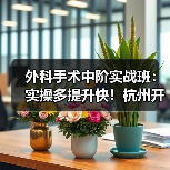 外科手术中阶实战班:实操多提升快!杭州开班(图4) 外科手术中阶实战班:实操多提升快!杭州开班(图4)