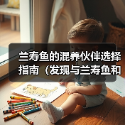 兰寿鱼的混养伙伴选择指南(发现与兰寿鱼和谐共处的鱼类伙伴)(图1) 兰寿鱼的混养伙伴选择指南(发现与兰寿鱼和谐共处的鱼类伙伴)(图1)