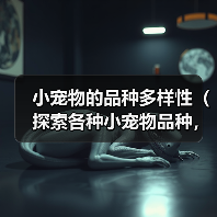 小宠物的品种多样性（探索各种小宠物品种，享受它们带来的快乐）(图1)