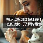 揭示以狗绝食意味着什么的奥秘（了解狗绝食行为的原因及其对健康的影响）(图3)