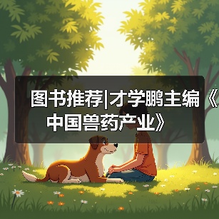 图书推荐|才学鹏主编《中国兽药产业》(图1) 图书推荐|才学鹏主编《中国兽药产业》(图1)