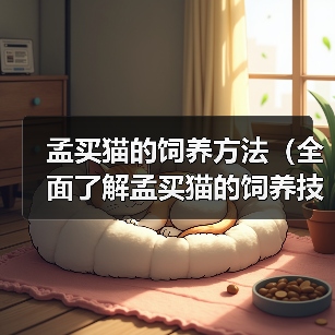 孟买猫的饲养方法(全面了解孟买猫的饲养技巧,打造幸福宠物生活)(图1) 孟买猫的饲养方法(全面了解孟买猫的饲养技巧,打造幸福宠物生活)(图1)