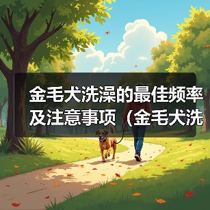 金毛犬洗澡的最佳频率及注意事项（金毛犬洗澡的时间间隔和洗澡前后的护理方法）(图1)