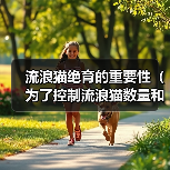 流浪猫绝育的重要性(为了控制流浪猫数量和维护人与动物的和谐共处)(图1) 流浪猫绝育的重要性(为了控制流浪猫数量和维护人与动物的和谐共处)(图1)
