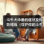 斗牛犬中暑的症状及预防措施(保护你的斗牛犬免受中暑的伤害)(图2) 斗牛犬中暑的症状及预防措施(保护你的斗牛犬免受中暑的伤害)(图2)