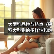 大型狗品种与特点（探索大型狗的多样性和魅力）(图2)