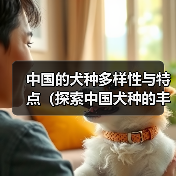 中国的犬种多样性与特点（探索中国犬种的丰富性及其对传统文化的贡献）(图2)