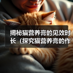 揭秘猫营养膏的见效时长(探究猫营养膏的作用和效果,了解宠物猫所需的摄入时间)(图1) 揭秘猫营养膏的见效时长(探究猫营养膏的作用和效果,了解宠物猫所需的摄入时间)(图1)