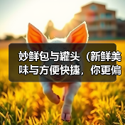 妙鲜包与罐头(新鲜美味与方便快捷,你更偏向哪种?)(图3) 妙鲜包与罐头(新鲜美味与方便快捷,你更偏向哪种?)(图3)