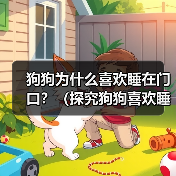 狗狗为什么喜欢睡在门口?(探究狗狗喜欢睡在门口的原因及影响)(图2) 狗狗为什么喜欢睡在门口?(探究狗狗喜欢睡在门口的原因及影响)(图2)