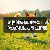 宠物健康福利来袭!360份好礼助力专业护理(图3) 宠物健康福利来袭!360份好礼助力专业护理(图3)