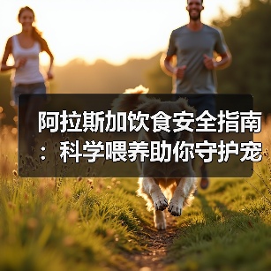 阿拉斯加饮食安全指南:科学喂养助你守护宠物健康(图2) 阿拉斯加饮食安全指南:科学喂养助你守护宠物健康(图2)