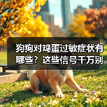 狗狗对鸡蛋过敏症状有哪些?这些信号千万别忽视(图1) 狗狗对鸡蛋过敏症状有哪些?这些信号千万别忽视(图1)