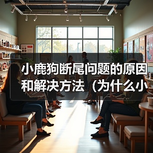 小鹿狗断尾问题的原因和解决方法(为什么小鹿狗需要断尾?如何正确处理小鹿狗的断尾问题?)(图4) 小鹿狗断尾问题的原因和解决方法(为什么小鹿狗需要断尾?如何正确处理小鹿狗的断尾问题?)(图4)