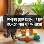 环保包装新趋势：创新技术如何推动行业转型