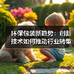 环保包装新趋势:创新技术如何推动行业转型升级?(图3) 环保包装新趋势:创新技术如何推动行业转型升级?(图3)