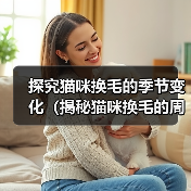 探究猫咪换毛的季节变化(揭秘猫咪换毛的周期及养护技巧)(图4) 探究猫咪换毛的季节变化(揭秘猫咪换毛的周期及养护技巧)(图4)