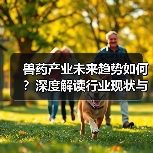 兽药产业未来趋势如何?深度解读行业现状与发展方向(图2) 兽药产业未来趋势如何?深度解读行业现状与发展方向(图2)