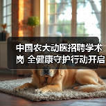 中国农大动医招聘学术岗 全健康守护行动开启(图4) 中国农大动医招聘学术岗 全健康守护行动开启(图4)