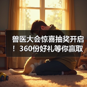 兽医大会惊喜抽奖开启！360份好礼等你赢