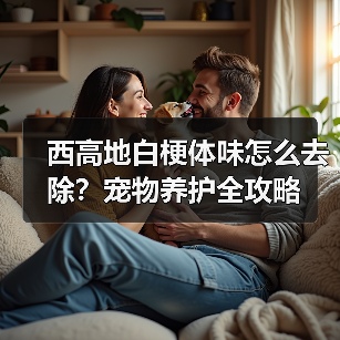 西高地白梗体味怎么去除?宠物养护全攻略(图3) 西高地白梗体味怎么去除?宠物养护全攻略(图3)