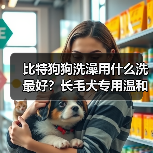 比特狗狗洗澡用什么洗最好?长毛犬专用温和天然洗护推荐(图4) 比特狗狗洗澡用什么洗最好?长毛犬专用温和天然洗护推荐(图4)