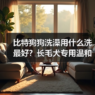比特狗狗洗澡用什么洗最好?长毛犬专用温和天然洗护推荐(图3) 比特狗狗洗澡用什么洗最好?长毛犬专用温和天然洗护推荐(图3)