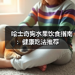 哈士奇狗水果饮食指南：健康吃法推荐