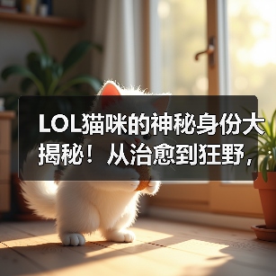LOL猫咪的神秘身份大揭秘!从治愈到狂野,你了解多少?(图2) LOL猫咪的神秘身份大揭秘!从治愈到狂野,你了解多少?(图2)